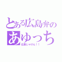 とある広島弁のあゆっち（広島じゃけん！！）