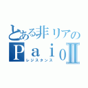 とある非リアのＰａｉｏⅡⅡ（レジスタンス）