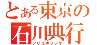 とある東京の石川典行（ノリユキラジオ）