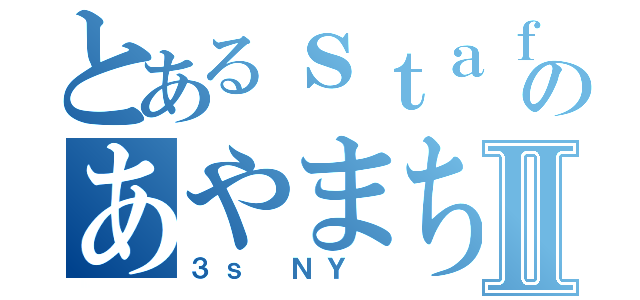 とあるｓｔａｆｆのあやまちⅡ（３ｓ ＮＹ ）