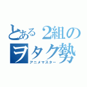 とある２組のヲタク勢（アニメマスター）