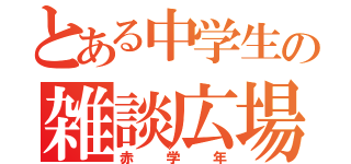 とある中学生の雑談広場（赤学年）