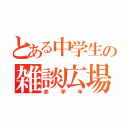 とある中学生の雑談広場（赤学年）