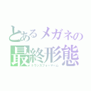 とあるメガネの最終形態（トランスフォーマーム）