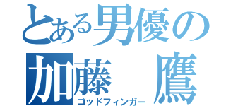 とある男優の加藤 鷹（ゴッドフィンガー）