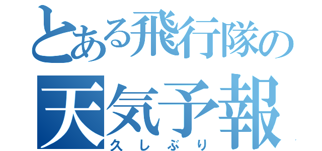 とある飛行隊の天気予報（久しぶり）