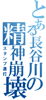 とある長谷川の精神崩壊（スタンプ連打）