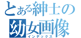 とある紳士の幼女画像（インデックス）