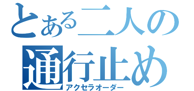 とある二人の通行止め（アクセラオーダー）