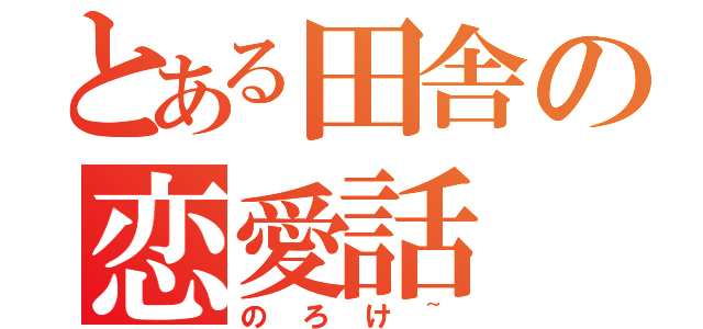 とある田舎の恋愛話（のろけ~）