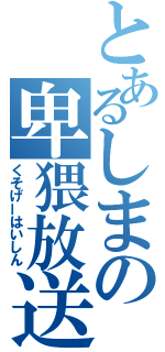 とあるしまの卑猥放送（くそげーはいしん）