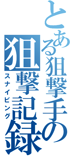 とある狙撃手の狙撃記録（スナイピング）