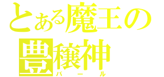 とある魔王の豊穣神（バール）