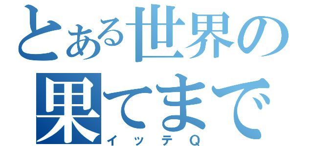 とある世界の果てまで（イッテＱ）