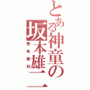 とある神童の坂本雄二（悪鬼羅刹）