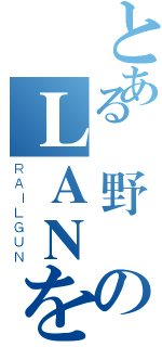 とある風野櫻のＬＡＮをうそシャナ（ＲＡＩＬＧＵＮ）