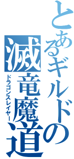 とあるギルドの滅竜魔道士（ドラゴンスレイヤー）