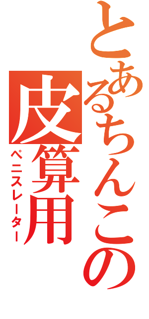 とあるちんこの皮算用（ぺニスレーター）