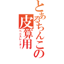 とあるちんこの皮算用（ぺニスレーター）