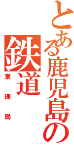 とある鹿児島の鉄道（柬理局）