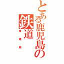 とある鹿児島の鉄道（柬理局）