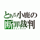 とある小鹿の断罪裁判（ジェノサイド）