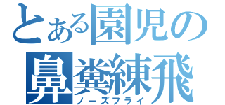 とある園児の鼻糞練飛（ノーズフライ）