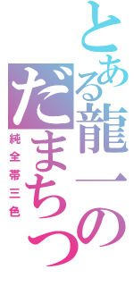 とある龍一のだまちっちー（純全帯三色）