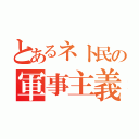 とあるネト民の軍事主義（）