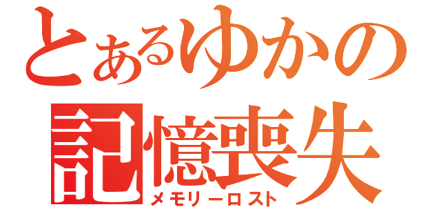 とあるゆかの記憶喪失（メモリーロスト）