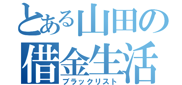 とある山田の借金生活（ブラックリスト）