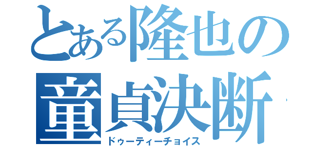 とある隆也の童貞決断（ドゥーティーチョイス）