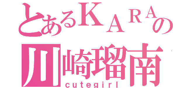 とあるＫＡＲＡファンの川崎瑠南（ｃｕｔｅｇｉｒｌ）