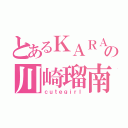 とあるＫＡＲＡファンの川崎瑠南（ｃｕｔｅｇｉｒｌ）