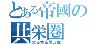 とある帝國の共栄圏（大日本帝國万歳）