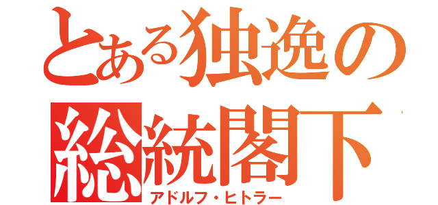 とある独逸の総統閣下（アドルフ・ヒトラー）