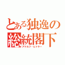 とある独逸の総統閣下（アドルフ・ヒトラー）