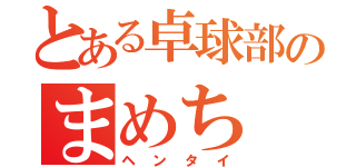 とある卓球部のまめち（ヘンタイ）