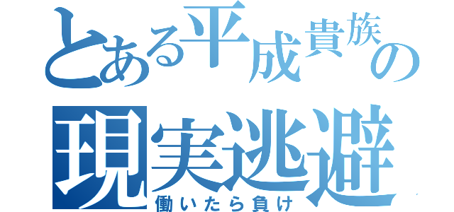 とある平成貴族の現実逃避（働いたら負け）