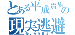 とある平成貴族の現実逃避（働いたら負け）