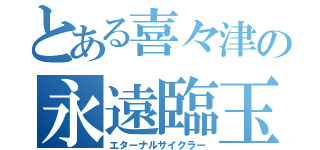 とある喜々津の永遠臨玉（エターナルサイクラー）