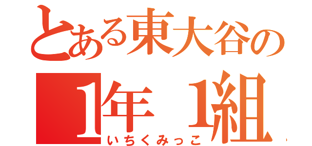 とある東大谷の１年１組共（いちくみっこ）