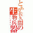 とある佐久間の生物兵器（レールガン）