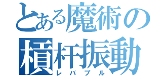 とある魔術の槓杆振動（レバブル）