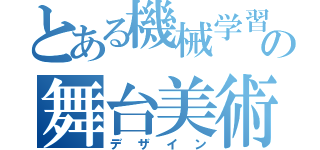 とある機械学習の舞台美術（デザイン）