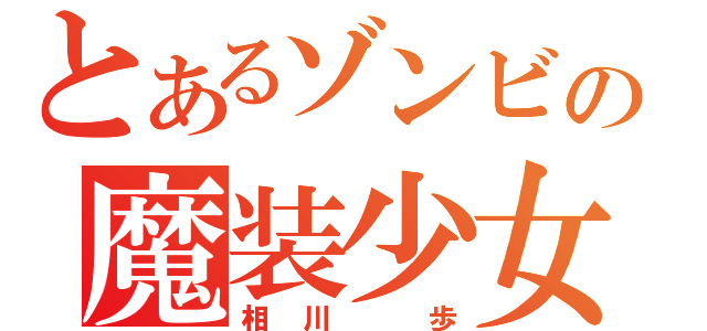 とあるゾンビの魔装少女（相川　歩）