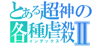 とある超神の各種虐殺Ⅱ（インデックス）