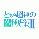 とある超神の各種虐殺Ⅱ（インデックス）