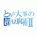 とある大峯の超豆腐術Ⅱ（）