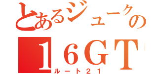 とあるジュークの１６ＧＴ（ルート２１）